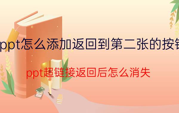 ppt怎么添加返回到第二张的按钮 ppt超链接返回后怎么消失？